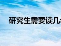 研究生需要读几年？研究生需要读几年？