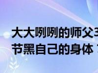 大大咧咧的师父3白为什么要用长生不老的情节黑自己的身体？