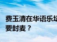 费玉清在华语乐坛的地位如何？费玉清为什么要封麦？