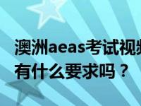 澳洲aeas考试视频去澳洲参加中学AEAS考试有什么要求吗？