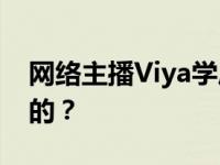 网络主播Viya学历如何？Viya是怎么红起来的？