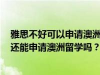 雅思不好可以申请澳洲留学吗？我的雅思成绩不够怎么办？还能申请澳洲留学吗？