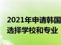 2021年申请韩国留学d4新政策韩国留学如何选择学校和专业