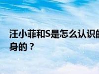 汪小菲和S是怎么认识的？他们是如何四次见面 私下决定终身的？