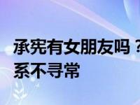 承宪有女朋友吗？揭露承宪和朴智妍的私人关系不寻常