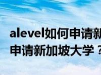 alevel如何申请新加坡理工学院？Alevel如何申请新加坡大学？