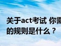 关于act考试 你需要知道哪些常识？ACT考试的规则是什么？