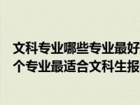 文科专业哪些专业最好就业？文科生应该学什么专业？有三个专业最适合文科生报考