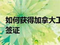 如何获得加拿大工作签证如何申请加拿大工作签证