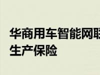 华商用车智能网联赋能保险业战略合作中的再生产保险