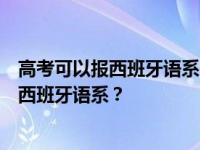 高考可以报西班牙语系吗？什么大学可以通过普通高考进入西班牙语系？