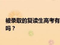 被录取的复读生高考有限制吗？复读生参加高考有什么限制吗？