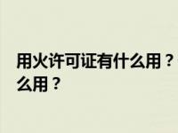 用火许可证有什么用？一般多少钱？消防许可证一个月有什么用？