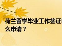 荷兰留学毕业工作签证申请条件及程序 荷兰留学签证应该怎么申请？