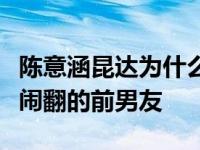 陈意涵昆达为什么分手？他是陈意涵唯一一个闹翻的前男友