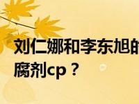 刘仁娜和李东旭的私人关系如何？为什么叫防腐剂cp？