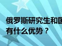 俄罗斯研究生和国内研究生去俄罗斯读研究生有什么优势？