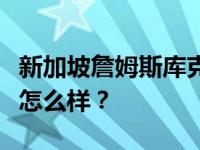 新加坡詹姆斯库克怎么样？新加坡詹姆斯库克怎么样？