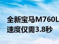 全新宝马M760Li xDrive从0到100 km/h的速度仅需3.8秒