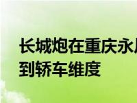 长城炮在重庆永川量产 从轿车维度逐渐增加到轿车维度