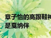 章子怡的高跟鞋神器是什么？章子怡视频自曝是戛纳伴