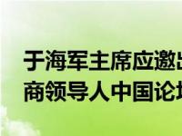 于海军主席应邀出席2019年亚太经合组织工商领导人中国论坛