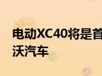 电动XC40将是首款搭载安卓娱乐系统的沃尔沃汽车