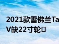 2021款雪佛兰Tahoe和雪佛兰Suburban SUV缺22寸轮�