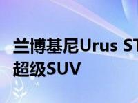 兰博基尼Urus ST-X概念车是一款统治赛道的超级SUV