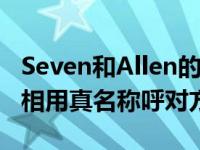 Seven和Allen的关系怎么样？合作后 他们互相用真名称呼对方