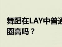 舞蹈在LAY中普通吗？LAY的舞蹈水平在娱乐圈高吗？