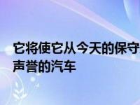 它将使它从今天的保守风格的汽车变成一个更高档的感觉和声誉的汽车