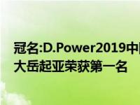 冠名:D.Power2019中国汽车售后服务满意度研究发布东风大岳起亚荣获第一名