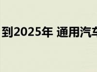 到2025年 通用汽车40%的车型将是电动汽车