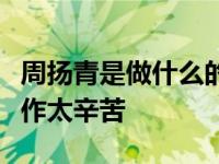 周扬青是做什么的？周扬青微博爆料称自己工作太辛苦