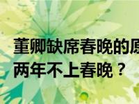 董卿缺席春晚的原因是什么？董卿为什么连续两年不上春晚？