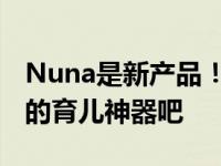 Nuna是新产品！你还在等什么？快来挑选你的育儿神器吧