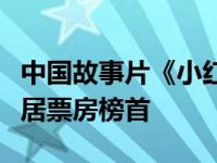 中国故事片《小红花》周五在中国大陆继续高居票房榜首