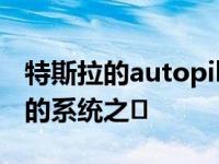 特斯拉的autopilot系统是目前汽车市场领先的系统之�