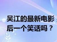 吴江的最新电影 男人遇见街道 这是姜郎的最后一个笑话吗？