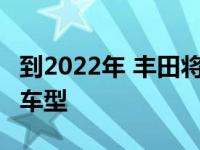 到2022年 丰田将在美国推出19款全新和更新车型