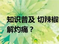 知识普及 切辣椒很烫 以下哪种做法能有效缓解灼痛？