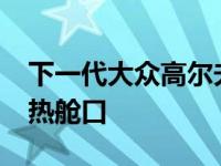 下一代大众高尔夫GTI可能有一个300马力的热舱口