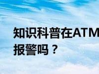 知识科普在ATM机里密码被倒着输入会自动报警吗？