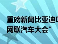 重磅新闻比亚迪DiLink亮相2019“世界智能网联汽车大会”