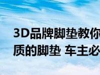 3D品牌脚垫教你如何选择一款既美观又有品质的脚垫 车主必看