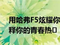 用哈弗F5炫耀你的技术 哈弗F7x用运动感诠释你的青春热�