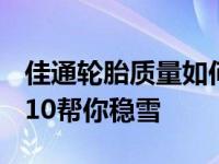 佳通轮胎质量如何？冷空气来袭童嘉驾控WT10帮你稳雪