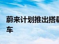 蔚来计划推出搭载150千瓦时电池的旗舰电动车