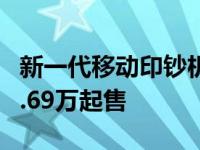 新一代移动印钞机凯瑞尤金创富网正式上市 4.69万起售